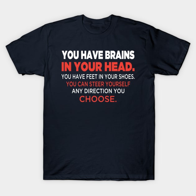 You have brains in your head. You have feet in your shoes. You can steer yourself any direction you choose. T-Shirt by rodmendonca